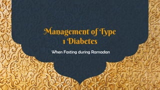 Management of Type
1 Diabetes
When Fasting during Ramadan
 