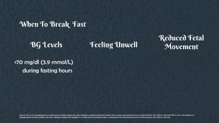 BG Levels
<70 mg/dl (3.9 mmol/L)
during fasting hours
Feeling Unwell
Reduced Fetal
Movement
When To Break Fast
Aravind, S.R., et al., Hypoglycaemia in sulphonylurea-treated subjects with type 2 diabetes undergoing Ramadan fasting: a five-country observational study. Curr Med Res Opin, 2011. 27(6): p. 1237-42.Al Sifri, S., et al., The incidence of
hypoglycaemia in Muslim patients with type 2 diabetes treated with sitagliptin or a sulphonylurea during Ramadan: a randomised trial. International journal of clinical practice, 2011. 65(11): p. 1132-1140.
 