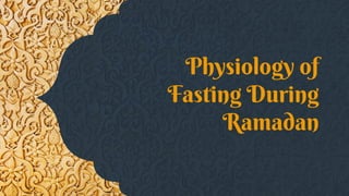Physiology of
Fasting During
Ramadan
 