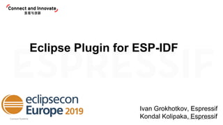Espressif Systems EclipseCon Europe 2019
Eclipse Plugin for ESP-IDF
Ivan Grokhotkov, Espressif
Kondal Kolipaka, Espressif
 