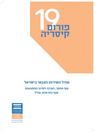 ‫91‬    ‫פורום‬
                             ‫קיסריה‬




                   ‫מודל השירות הצבאי בישראל‬
                   ‫ענף מחקר, המרכז למדעי ההתנהגות‬
                         ‫אגף כוח אדם, צה"ל‬




‫להתוויית מדיניות‬
‫כלכלית לאומית‬
 