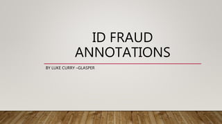 ID FRAUD
ANNOTATIONS
BY LUKE CURRY –GLASPER
 