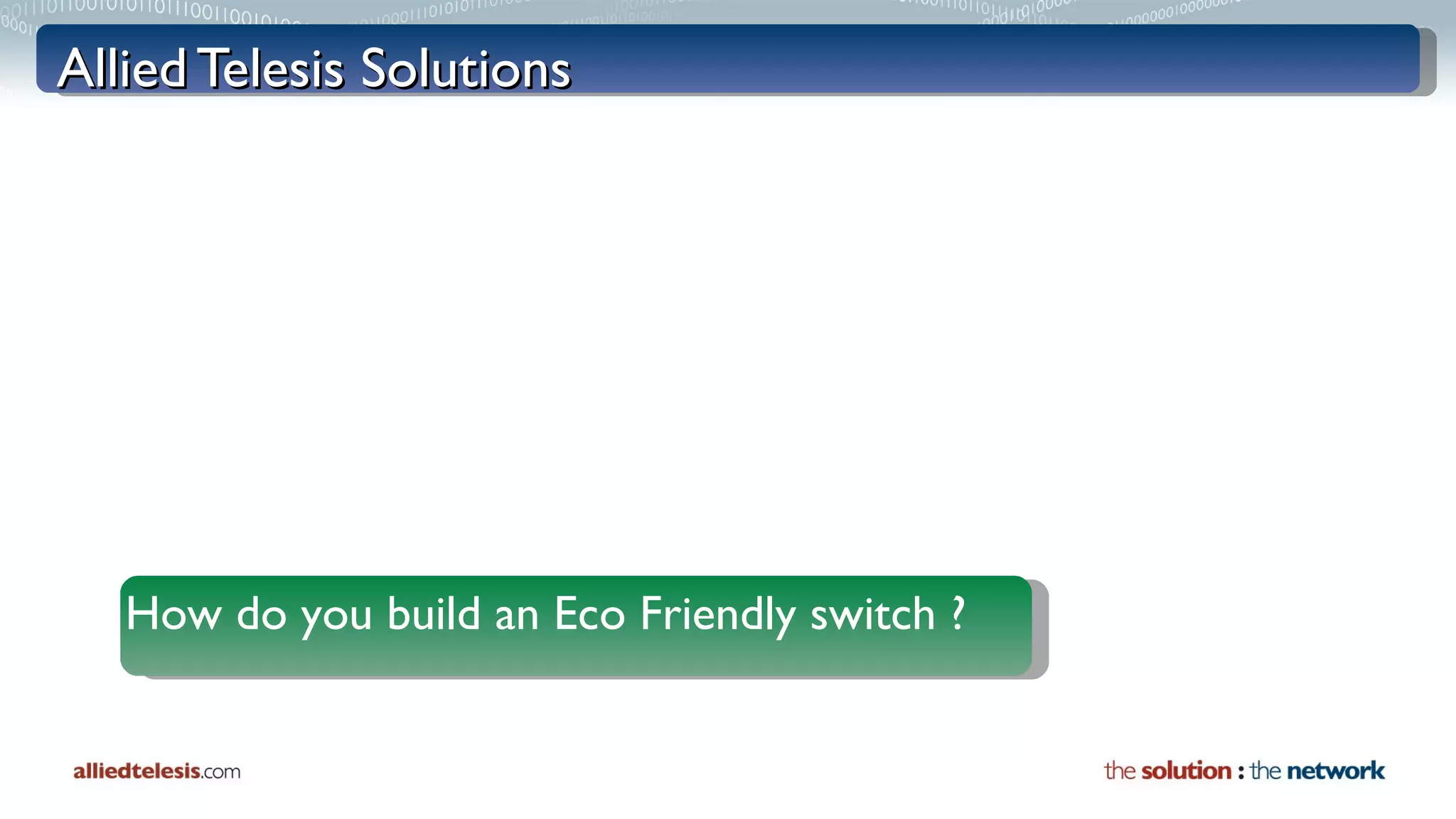 Allied Telesis Solutions How do you build an Eco Friendly switch ? 