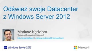 Odśwież swoje Datacenter
z Windows Server 2012

    Mariusz Kędziora
    Technical Evangelist | Microsoft
    http://ewangelista.it | mariusz.kedziora@microsoft.com
 