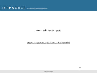 Mann slår hodet i pult




http://www.youtube.com/watch?v=7xrxmdkKbWY




                                             39
                 http://slettmeg.no
 