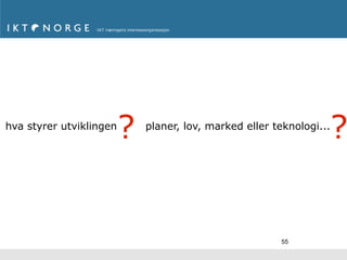 hva styrer utviklingen
                         ?                                        ?
                             planer, lov, marked eller teknologi...




                                                        55
 
