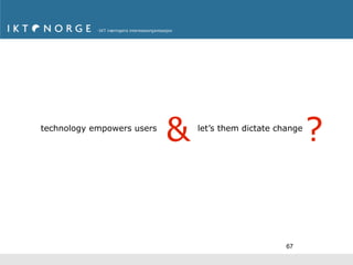 technology empowers users
                            &   let’s them dictate change
                                                            ?


                                                     67
 