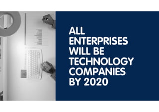 ALL
ENTERPRISES
WILL BE
TECHNOLOGY
COMPANIES
BY 2020
 