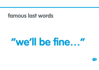“we’ll be fine…”
famous last words
 