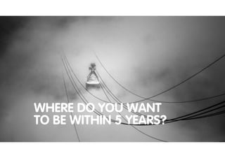 WHERE DO YOU WANT
TO BE WITHIN 5 YEARS?
 