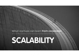SCALABILITY
What startups can learn from corporates
 