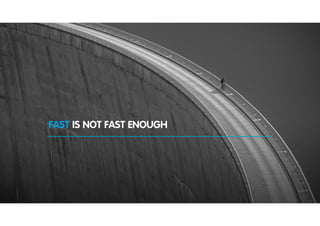 FAST IS NOT FAST ENOUGH
 