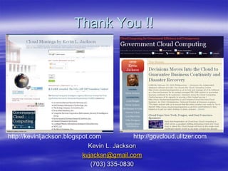 Thank You !!




http://kevinljackson.blogspot.com           http://govcloud.ulitzer.com
                             Kevin L. Jackson
                           kvjacksn@gmail.com
                              (703) 335-0830
 