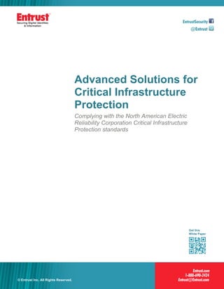 Advanced Solutions for
                                      Critical Infrastructure
                                      Protection
                                      Complying with the North American Electric
                                      Reliability Corporation Critical Infrastructure
                                      Protection standards




                                                                                        Get this
                                                                                        White Paper




© Entrust Inc. All Rights Reserved.
  Entrust Inc. All Rights Reserved.                                                                   1 1
 