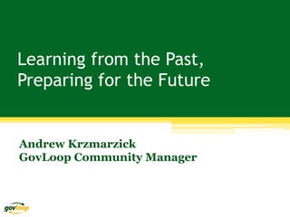Learning from the Past,
Preparing for the Future


Andrew Krzmarzick
GovLoop Community Manager
 