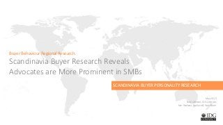 Buyer Behaviour Regional Research:
Scandinavia Buyer Research Reveals
Advocates are More Prominent in SMBs
May 2015
Bob Johnson, IDG Connect
Kim Wallace, Wallace & Washburn
SCANDINAVIA BUYER PERSONALITY RESEARCH
 