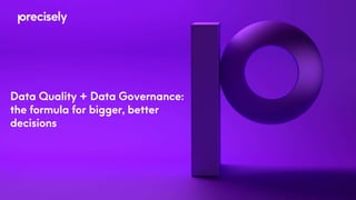 Data Quality + Data Governance:
the formula for bigger, better
decisions
 