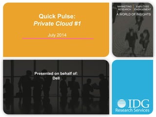 Quick Pulse:
Private Cloud #1
July 2014
Presented on behalf of:
Dell
MARKETING
RESEARCH
EMPLOYEE
ENGAGEMENT
A WORLD OF INSIGHTS
 