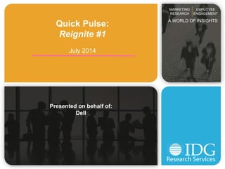 Quick Pulse:
Reignite #1
July 2014
Presented on behalf of:
Dell
MARKETING
RESEARCH
EMPLOYEE
ENGAGEMENT
A WORLD OF INSIGHTS
 