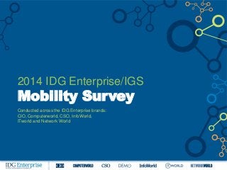 2014 IDG Enterprise/IGS
Mobility Survey
Conducted across the IDG Enterprise brands:
CIO, Computerworld, CSO, InfoWorld,
ITworld and Network World
 