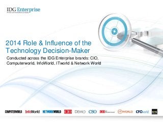 Conducted across the IDG Enterprise brands: CIO,
Computerworld, InfoWorld, ITworld & Network World
2014 Role & Influence of the
Technology Decision-Maker
 