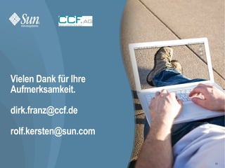 Vielen Dank für Ihre
Aufmerksamkeit.

dirk.franz@ccf.de

rolf.kersten@sun.com

                       20
 