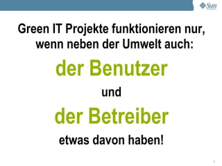 Green IT Projekte funktionieren nur,
   wenn neben der Umwelt auch:

       der Benutzer
                und

       der Betreiber
       etwas davon haben!
                                       7
 