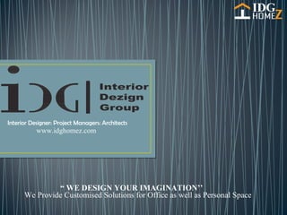 Interior Designer: Project Managers: Architects
“ WE DESIGN YOUR IMAGINATION’’
We Provide Customised Solutions for Office as well as Personal Space
www.idghomez.com
 