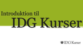Introduktion til

    IDG Kurser
 