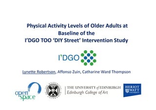 Physical Activity Levels of Older Adults at
Baseline of the
I’DGO TOO ‘DIY Street’ Intervention Study

Lynette Robertson, Affonso Zuin, Catharine Ward Thompson

 
