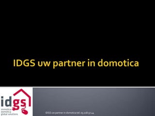IDGS uw partner in domotica tel. 03.218.57.44
 