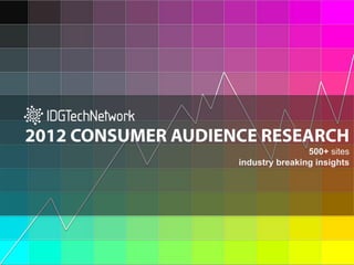 2012 CONSUMER AUDIENCE RESEARCH
                                                                500+ sites
                                                industry breaking insights




                                                                                          1	
  



            PROPRIETARY AND CONFIDENTIAL. COPYRIGHT© 2012 IDG TECHNETWORK. ALL RIGHTS RESERVED
 