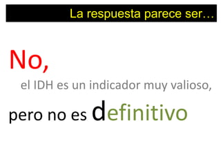 La respuesta parece ser…



No,
 el IDH es un indicador muy valioso,

pero no es definitivo
 