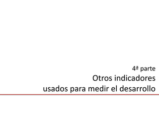 4ª parte
             Otros indicadores
usados para medir el desarrollo
 