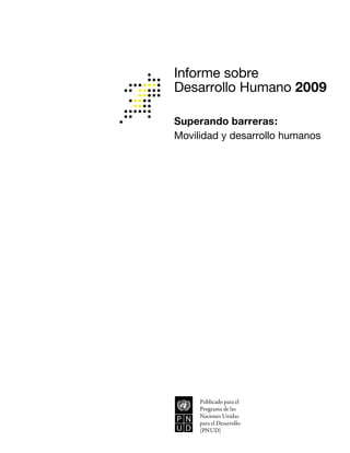 Informe sobre
Desarrollo Humano 2009
Superando barreras:
Movilidad y desarrollo humanos
Publicado para el
Programa de las
Naciones Unidas
para el Desarrollo
(PNUD)
 