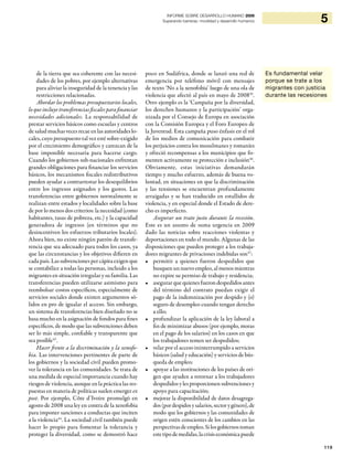 119
5INFORME SOBRE DESARROLLO HUMANO 2009
Superando barreras: movilidad y desarrollo humanos
de la tierra que sea coherente con las necesi-
dades de los pobres, por ejemplo alternativas
para aliviar la inseguridad de la tenencia y las
restricciones relacionadas.
Abordar los problemas presupuestarios locales,
lo que incluye transferencias fiscales para financiar
necesidades adicionales. La responsabilidad de
prestar servicios básicos como escuelas y centros
de salud muchas veces recae en las autoridades lo-
cales, cuyo presupuesto tal vez esté sobre-exigido
por el crecimiento demográfico y carezcan de la
base imponible necesaria para hacerse cargo.
Cuando los gobiernos sub-nacionales enfrentan
grandes obligaciones para financiar los servicios
básicos, los mecanismos fiscales redistributivos
pueden ayudar a contrarrestar los desequilibrios
entre los ingresos asignados y los gastos. Las
transferencias entre gobiernos normalmente se
realizan entre estados y localidades sobre la base
de por lo menos dos criterios: la necesidad (como
habitantes, tasas de pobreza, etc.) y la capacidad
generadora de ingresos (en términos que no
desincentiven los esfuerzos tributarios locales).
Ahora bien, no existe ningún patrón de transfe-
rencia que sea adecuado para todos los casos, ya
que las circunstancias y los objetivos difieren en
cada país. Las subvenciones per cápita exigen que
se contabilice a todas las personas, incluido a los
migrantes en situación irregular y su familia. Las
transferencias pueden utilizarse asimismo para
reembolsar costos específicos, especialmente de
servicios sociales donde existen argumentos só-
lidos en pro de igualar el acceso. Sin embargo,
un sistema de transferencias bien diseñado no se
basa mucho en la asignación de fondos para fines
específicos, de modo que las subvenciones deben
ser lo más simple, confiable y transparente que
sea posible43
.
Hacer frente a la discriminación y la xenofo-
bia. Las intervenciones pertinentes de parte de
los gobiernos y la sociedad civil pueden promo-
ver la tolerancia en las comunidades. Se trata de
una medida de especial importancia cuando hay
riesgos de violencia, aunque en la práctica las res-
puestas en materia de políticas suelen emerger ex
post. Por ejemplo, Côte d’Ivoire promulgó en
agosto de 2008 una ley en contra de la xenofobia
para imponer sanciones a conductas que inciten
a la violencia44
. La sociedad civil también puede
hacer lo propio para fomentar la tolerancia y
proteger la diversidad, como se demostró hace
poco en Sudáfrica, donde se lanzó una red de
emergencia por teléfono móvil con mensajes
de texto ‘No a la xenofobia’ luego de una ola de
violencia que afectó al país en mayo de 200845
.
Otro ejemplo es la ‘Campaña por la diversidad,
los derechos humanos y la participación’ orga-
nizada por el Consejo de Europa en asociación
con la Comisión Europea y el Foro Europeo de
la Juventud. Esta campaña puso énfasis en el rol
de los medios de comunicación para combatir
los perjuicios contra los musulmanes y romaníes
y ofreció recompensas a los municipios que fo-
menten activamente su protección e inclusión46
.
Obviamente, estas iniciativas demandarán
tiempo y mucho esfuerzo, además de buena vo-
luntad, en situaciones en que la discriminación
y las tensiones se encuentran profundamente
arraigadas y se han traducido en estallidos de
violencia, y en especial donde el Estado de dere-
cho es imperfecto.
Asegurar un trato justo durante la recesión.
Este es un asunto de suma urgencia en 2009
dado las noticias sobre reacciones violentas y
deportaciones en todo el mundo. Algunas de las
disposiciones que pueden proteger a los trabaja-
dores migrantes de privaciones indebidas son47
:
permitir a quienes fueron despedidos que•
busquen un nuevo empleo, al menos mientras
no expire su permiso de trabajo y residencia;
asegurar que quienes fueron despedidos antes•
del término del contrato puedan exigir el
pago de la indemnización por despido y (o)
seguro de desempleo cuando tengan derecho
a ello;
profundizar la aplicación de la ley laboral a•
fin de minimizar abusos (por ejemplo, moras
en el pago de los salarios) en los casos en que
los trabajadores temen ser despedidos;
velar por el acceso ininterrumpido a servicios•
básicos (salud y educación) y servicios de bús-
queda de empleo;
apoyar a las instituciones de los países de ori-•
gen que ayuden a retornar a los trabajadores
despedidos y les proporcionen subvenciones y
apoyo para capacitación;
m• ejorar la disponibilidad de datos desagrega-
dos(pordespidosysalarios,sectorygénero),de
modo que los gobiernos y las comunidades de
origen estén conscientes de los cambios en las
perspectivas de empleo. Si los gobiernos toman
estetipodemedidas,lacrisiseconómica puede
Es fundamental velar
porque se trate a los
migrantes con justicia
durante las recesiones
 