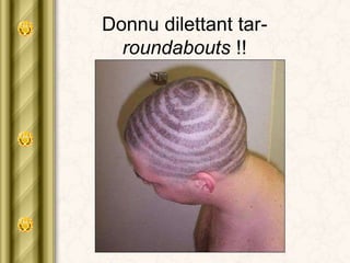 Donnu dilettant tar-
roundabouts !!
 