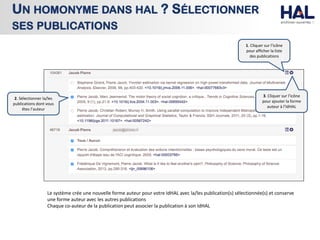 UN HOMONYME DANS HAL ? SÉLECTIONNER
SES PUBLICATIONS
1. Cliquer sur l’icône
pour afficher la liste
des publications
2. Sélectionner la/les
publications dont vous
êtes l’auteur
3. Cliquer sur l’icône
pour ajouter la forme
auteur à l’IdHAL
Le système crée une nouvelle forme auteur pour votre IdHAL avec la/les publication(s) sélectionnée(s) et conserve
une forme auteur avec les autres publications
Chaque co-auteur de la publication peut associer la publication à son IdHAL
 