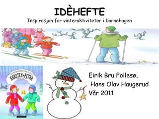 IDÈHEFTEInspirasjon for vinteraktiviteter i barnehagen Eirik Bru Follesø,  Hans Olav Haugerud  Vår 2011 