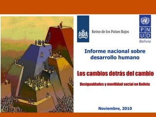 Desigualdades y movilidad social en Bolivia
Noviembre, 2010
Informe nacional sobre
desarrollo humano
Los cambios detrás del cambio
 