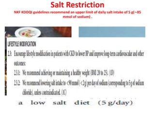 Salt Restriction
NKF KDOQI guidelines recommend an upper limit of daily salt intake of 5 g(∼85
mmol of sodium) .
 