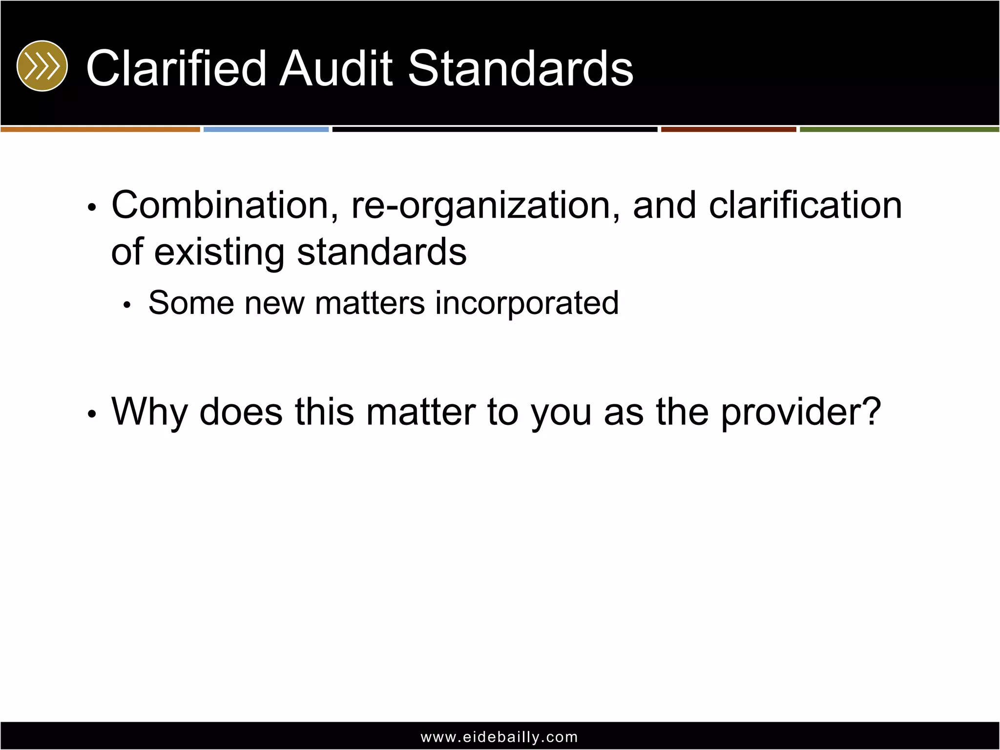 Clarified Audit Standards
•

Combination, re-organization, and clarification
of existing standards
•

•

Some new matters incorporated

Why does this matter to you as the provider?

www.eidebai lly.com

 