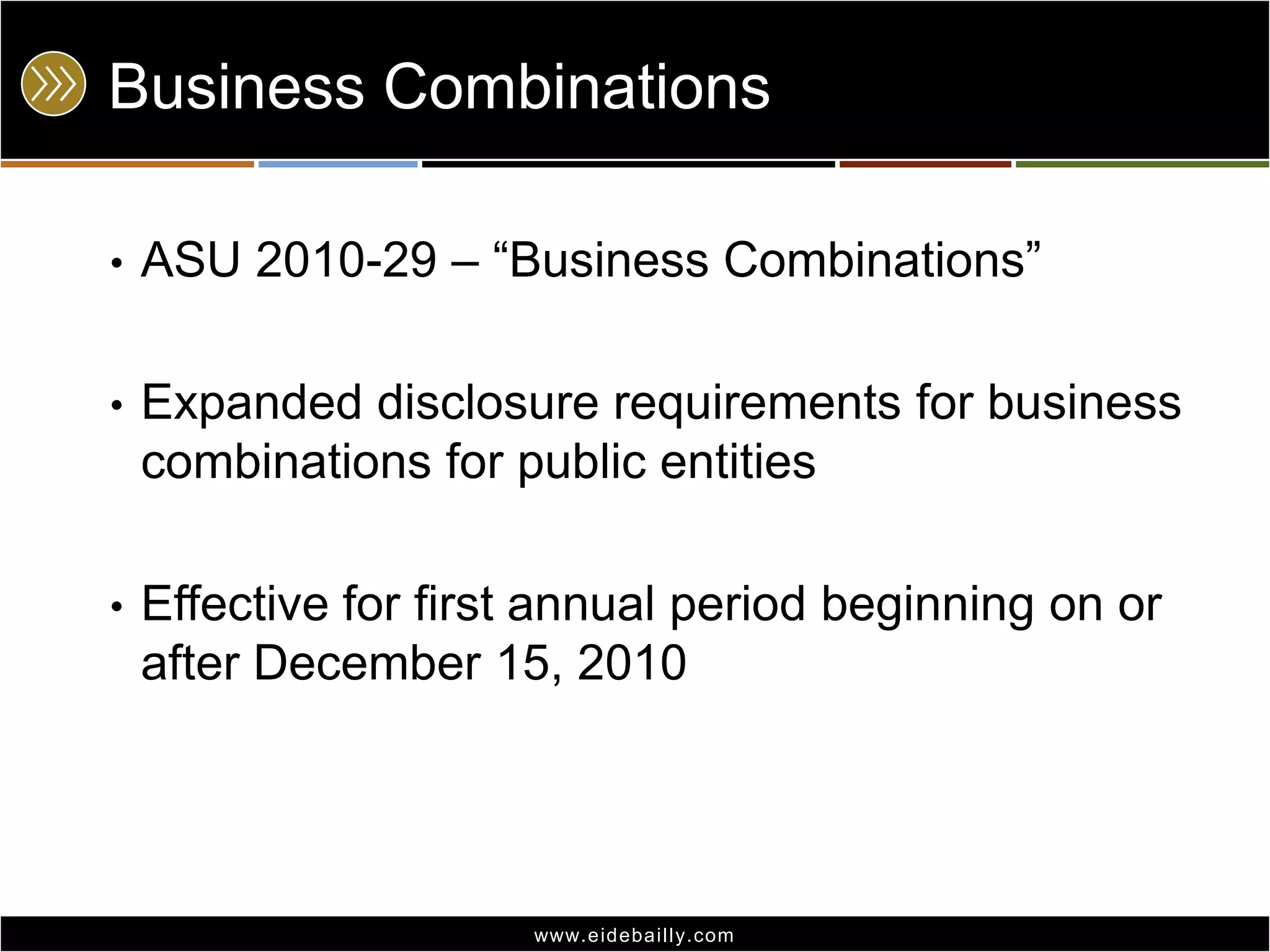 Business Combinations
•

ASU 2010-29 – ―Business Combinations‖

•

Expanded disclosure requirements for business
combinations for public entities

•

Effective for first annual period beginning on or
after December 15, 2010

www.eidebai lly.com

 