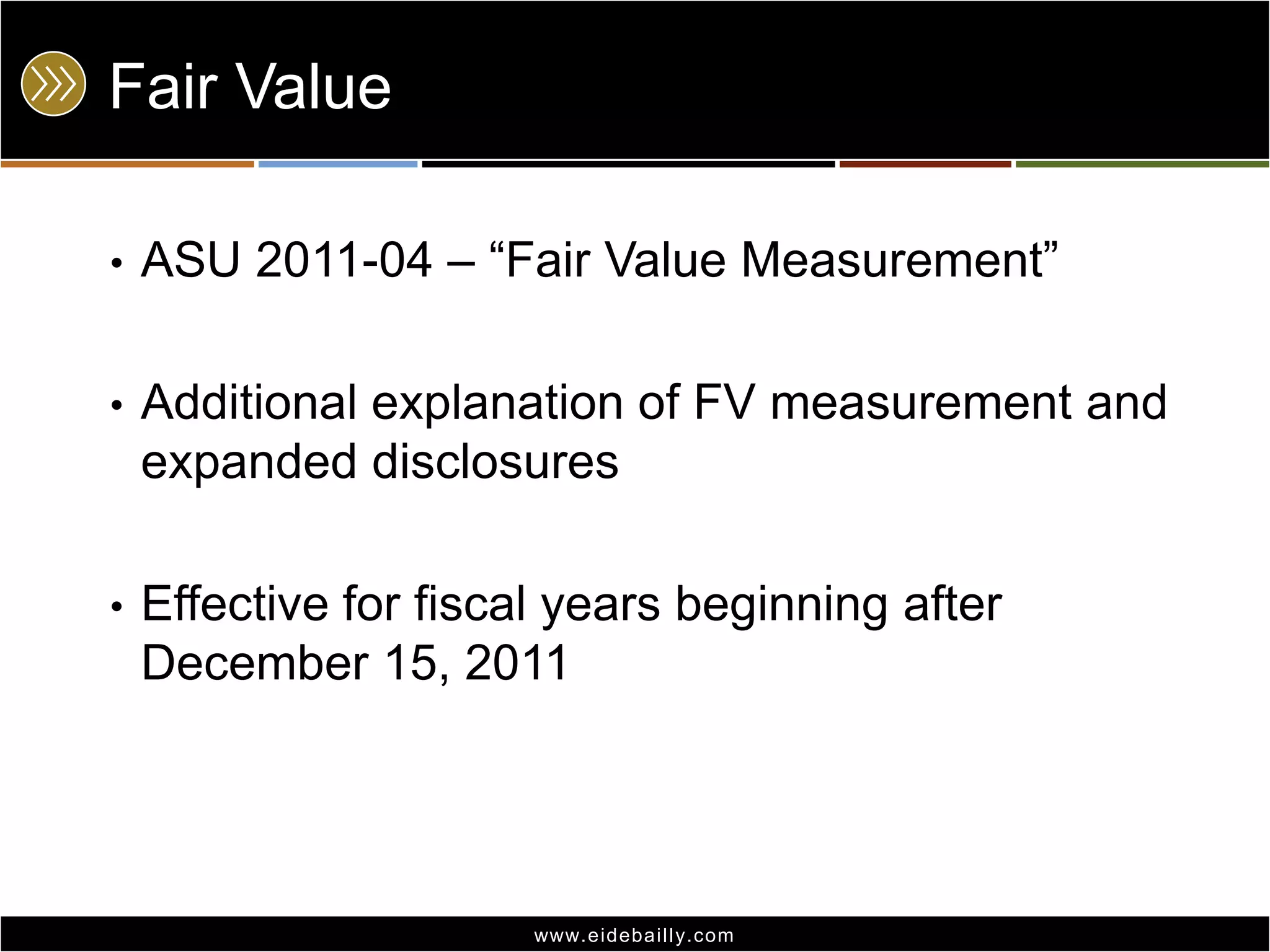 Fair Value
•

ASU 2011-04 – ―Fair Value Measurement‖

•

Additional explanation of FV measurement and
expanded disclosures

•

Effective for fiscal years beginning after
December 15, 2011

www.eidebai lly.com

 