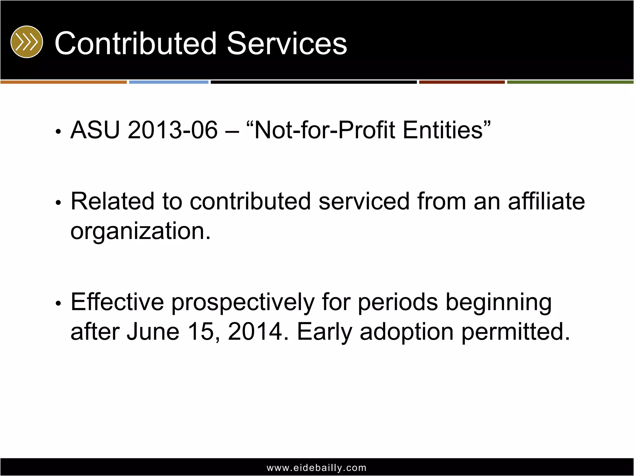 Contributed Services
•

ASU 2013-06 – ―Not-for-Profit Entities‖

•

Related to contributed serviced from an affiliate
organization.

•

Effective prospectively for periods beginning
after June 15, 2014. Early adoption permitted.

www.eidebai lly.com

 