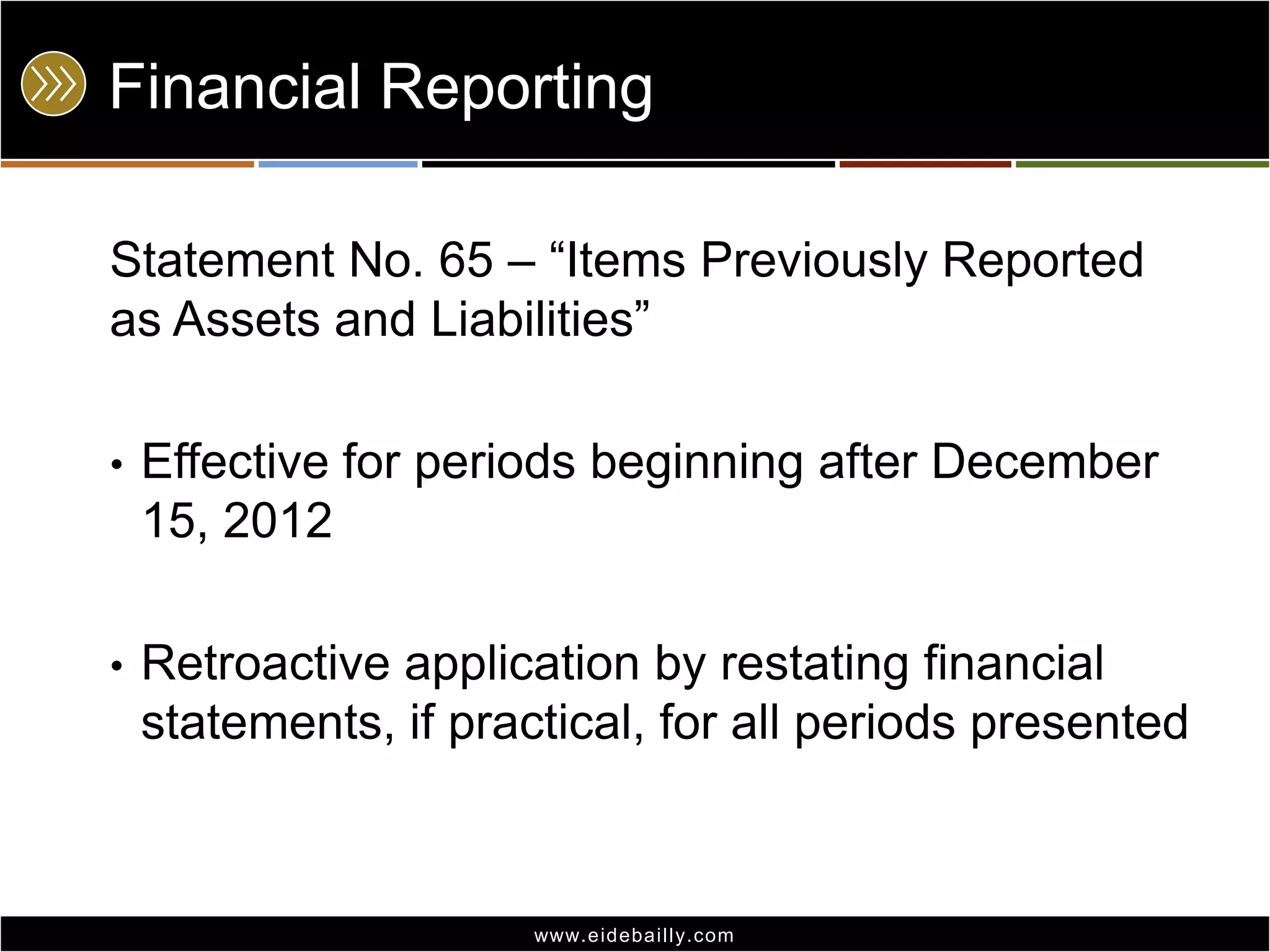 Financial Reporting
Statement No. 65 – ―Items Previously Reported
as Assets and Liabilities‖
•

Effective for periods beginning after December
15, 2012

•

Retroactive application by restating financial
statements, if practical, for all periods presented

www.eidebai lly.com

 