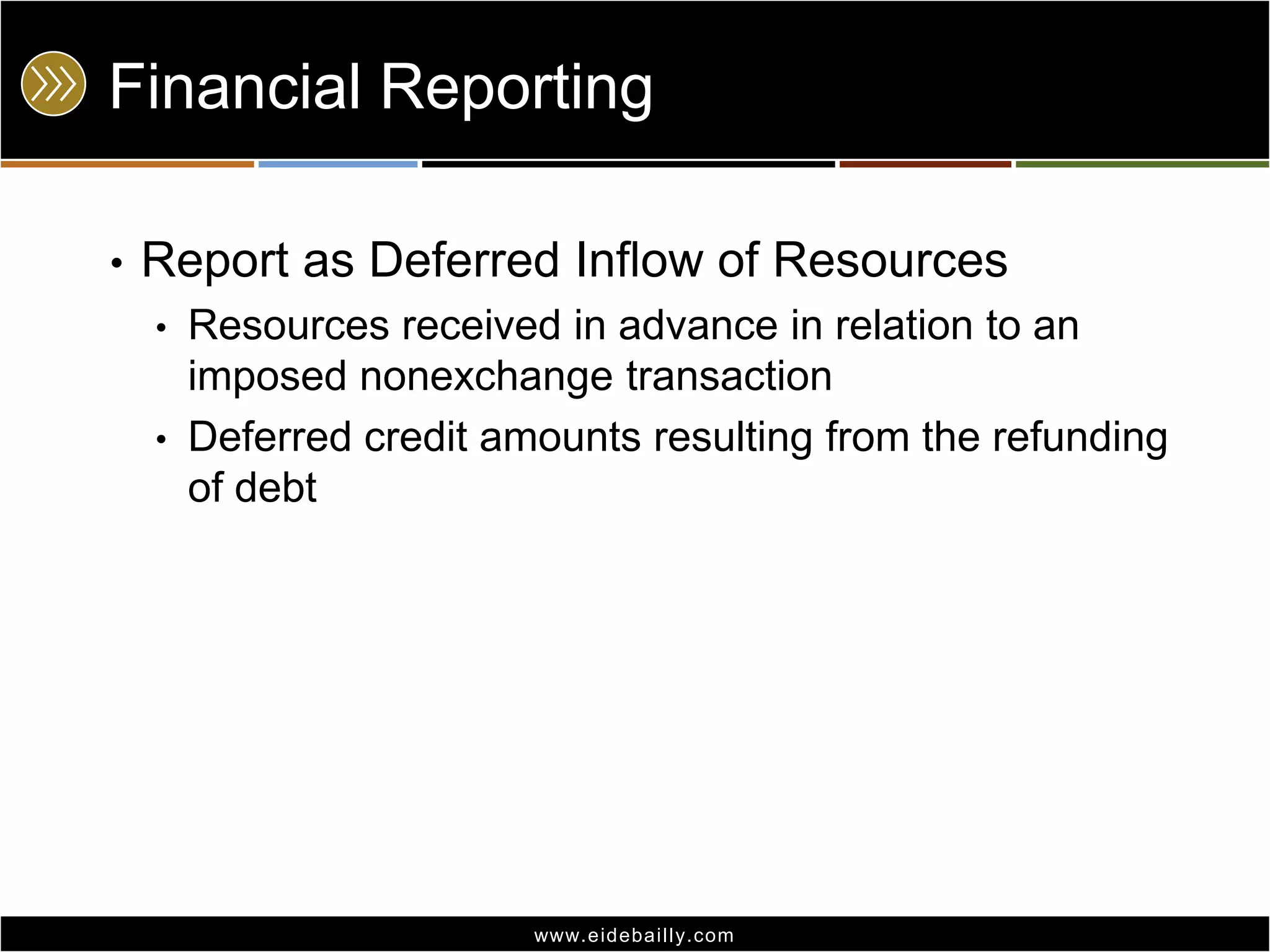 Financial Reporting
•

Report as Deferred Inflow of Resources
•
•

Resources received in advance in relation to an
imposed nonexchange transaction
Deferred credit amounts resulting from the refunding
of debt

www.eidebai lly.com

 