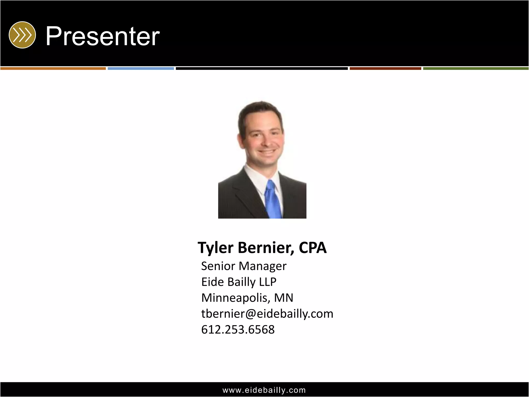 Presenter

Tyler Bernier, CPA
Senior Manager
Eide Bailly LLP
Minneapolis, MN
tbernier@eidebailly.com
612.253.6568

www.eidebai lly.com

 