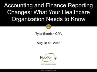 Accounting and Finance Reporting
Changes: What Your Healthcare
Organization Needs to Know
Tyler Bernier, CPA

August 16, 2013

www.eidebai lly.com

 