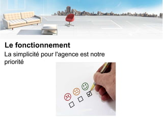 Le fonctionnement
La simplicité pour l'agence est notre
priorité
 